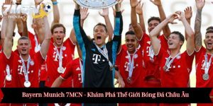 Bayern Munich 7MCN - Khám Phá Thế Giới Bóng Đá Châu Âu