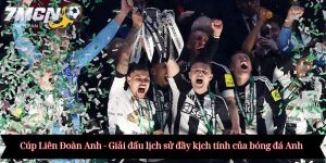 Cúp Liên Đoàn Anh - Giải đấu lịch sử đầy kịch tính của bóng đá Anh