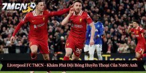 Liverpool FC 7MCN - Khám Phá Đội Bóng Huyền Thoại Của Nước Anh
