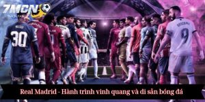 Real Madrid - Hành trình vinh quang và di sản bóng đá